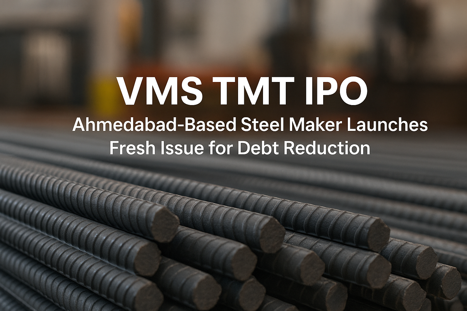 VMS TMT IPO: Ahmedabad-Based Steel Maker